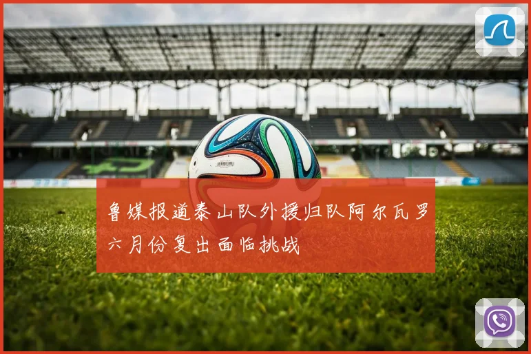 鲁媒报道泰山队外援归队阿尔瓦罗六月份复出面临挑战