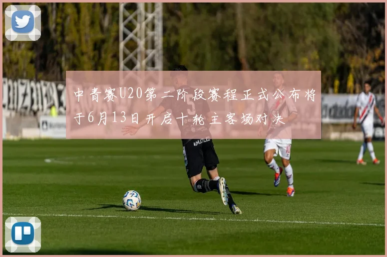 中青赛U20第二阶段赛程正式公布将于6月13日开启十轮主客场对决