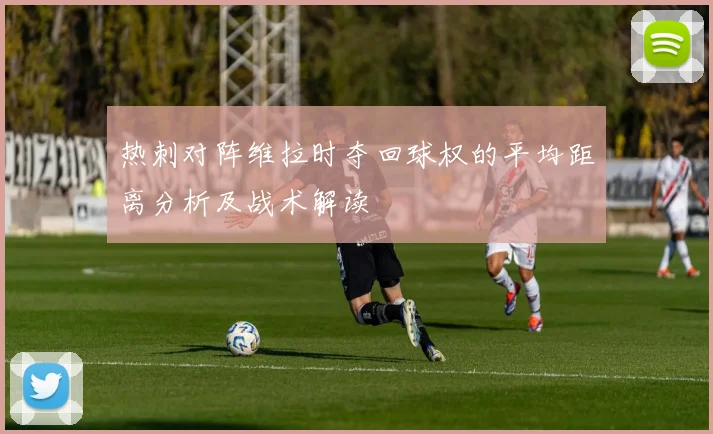 热刺对阵维拉时夺回球权的平均距离分析及战术解读