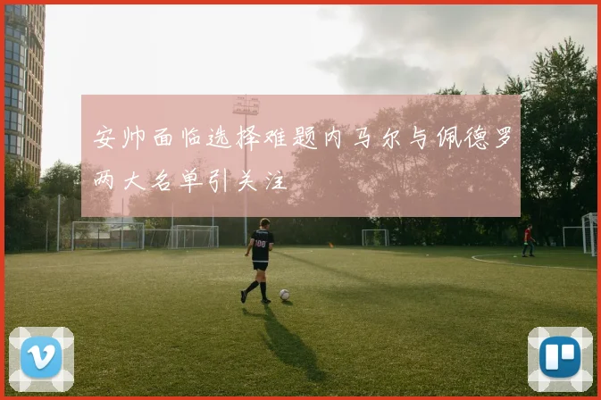 安帅面临选择难题内马尔与佩德罗两大名单引关注