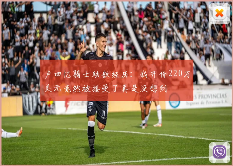 卢回忆骑士助教经历：我开价220万美元竟然被接受了真是没想到