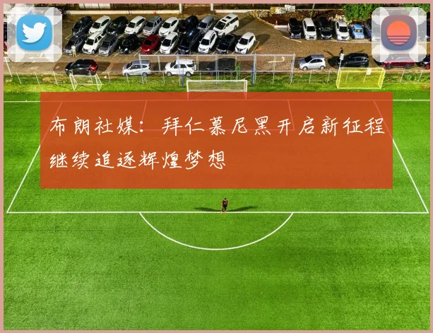 布朗社媒：拜仁慕尼黑开启新征程继续追逐辉煌梦想