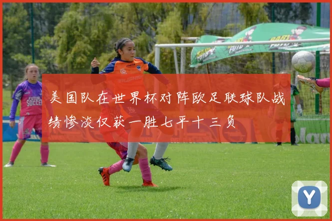 美国队在世界杯对阵欧足联球队战绩惨淡仅获一胜七平十三负