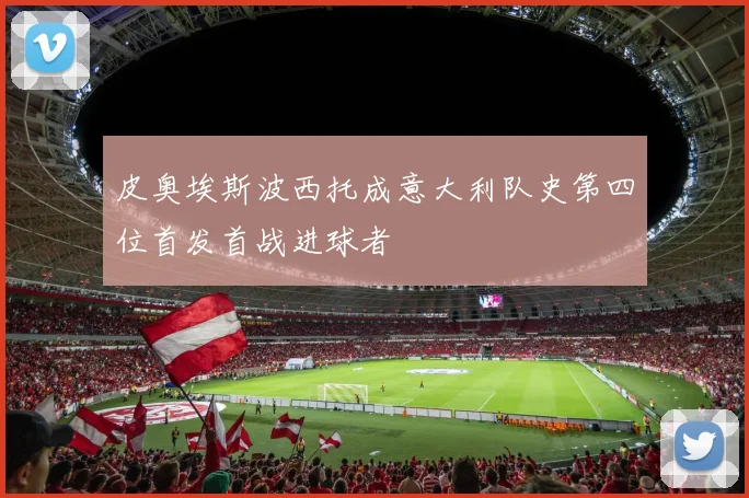 皮奥埃斯波西托成意大利队史第四位首发首战进球者